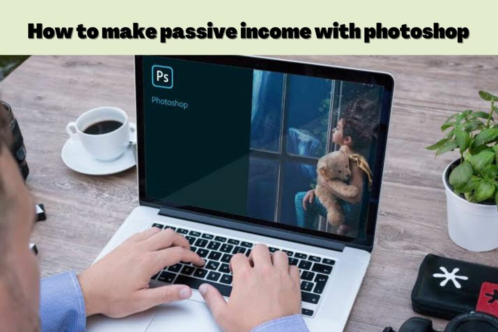 Ways to Make Passive income With Photoshop